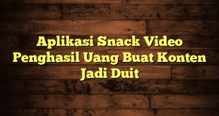 Aplikasi Snack Video Penghasil Uang Buat Konten Jadi Duit