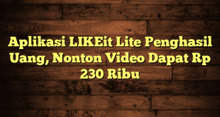 Aplikasi LIKEit Lite Penghasil Uang, Nonton Video Dapat Rp 230 Ribu