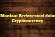 6 Manfaat Berinvestasi dalam Cryptocurrency