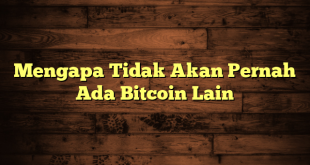 Mengapa Tidak Akan Pernah Ada Bitcoin Lain