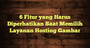 6 Fitur yang Harus Diperhatikan Saat Memilih Layanan Hosting Gambar