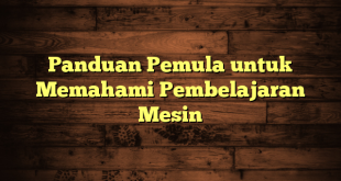 Panduan Pemula untuk Memahami Pembelajaran Mesin