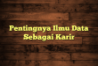 Pentingnya Ilmu Data Sebagai Karir