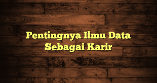 Pentingnya Ilmu Data Sebagai Karir