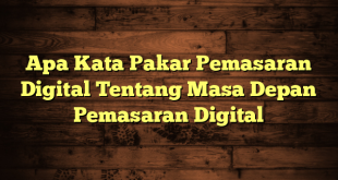 Apa Kata Pakar Pemasaran Digital Tentang Masa Depan Pemasaran Digital