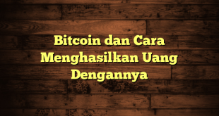 Bitcoin dan Cara Menghasilkan Uang Dengannya