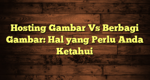 Hosting Gambar Vs Berbagi Gambar: Hal yang Perlu Anda Ketahui