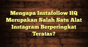 Mengapa Instafollow HQ Merupakan Salah Satu Alat Instagram Berperingkat Teratas?