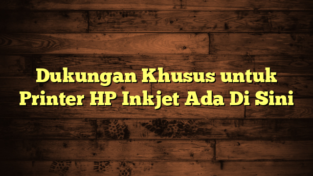 Dukungan Khusus untuk Printer HP Inkjet Ada Di Sini