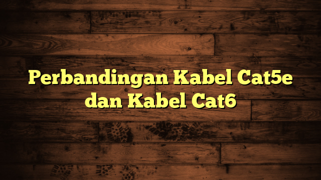 Perbandingan Kabel Cat5e dan Kabel Cat6